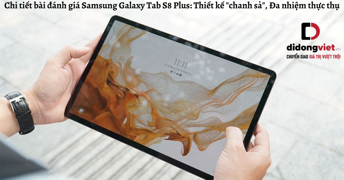 Chi tiết bài đánh giá Samsung Galaxy Tab S8 Plus: Thiết kế “chanh sả”, Đa nhiệm thực thụ