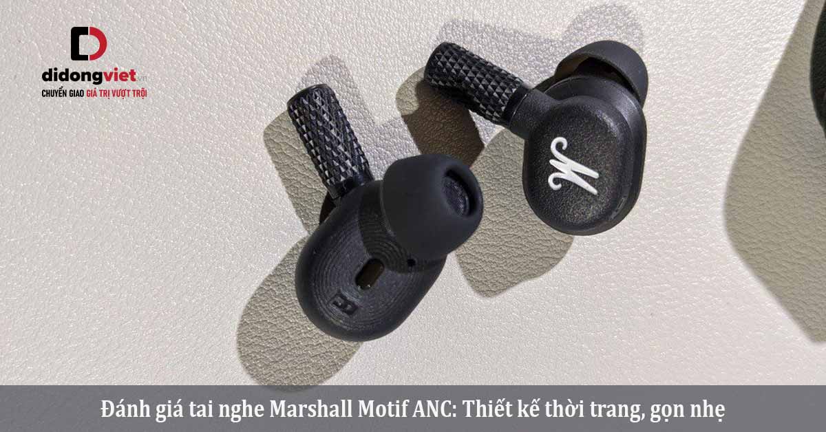 Đánh giá tai nghe Marshall Motif ANC: Thiết kế thời trang, gọn nhẹ
