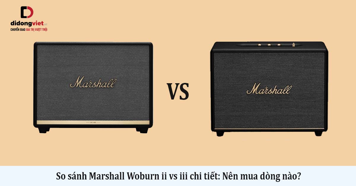 So sánh Marshall Woburn ii vs iii chi tiết: Nên mua dòng nào?