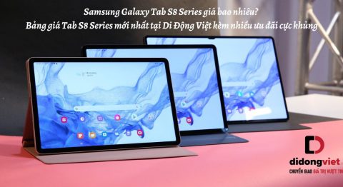 Samsung Galaxy Tab S8 Series giá bao nhiêu? Bảng giá Tab S8 | Tab S8 Plus | Tab S8 Ultra mới nhất tại Di Động Việt kèm nhiều ưu đãi cực khủng