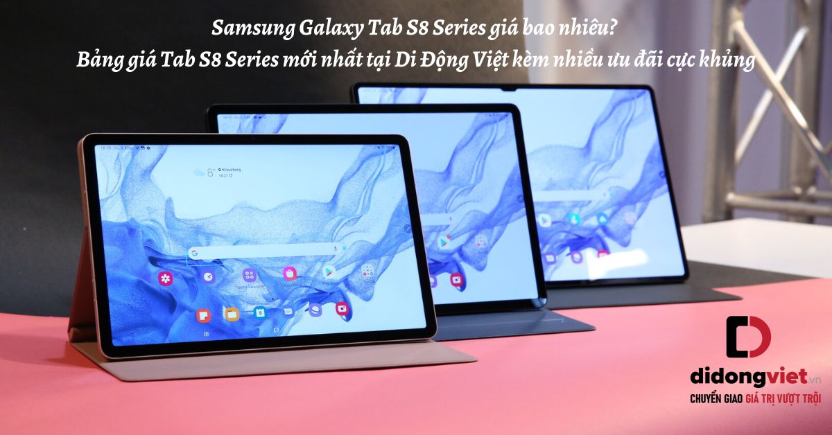 Samsung Galaxy Tab S8 Series giá bao nhiêu? Bảng giá Tab S8 | Tab S8 Plus | Tab S8 Ultra mới nhất tại Di Động Việt kèm nhiều ưu đãi cực khủng