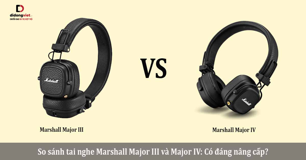 So sánh tai nghe Marshall Major III và Major IV: Có đáng nâng cấp?