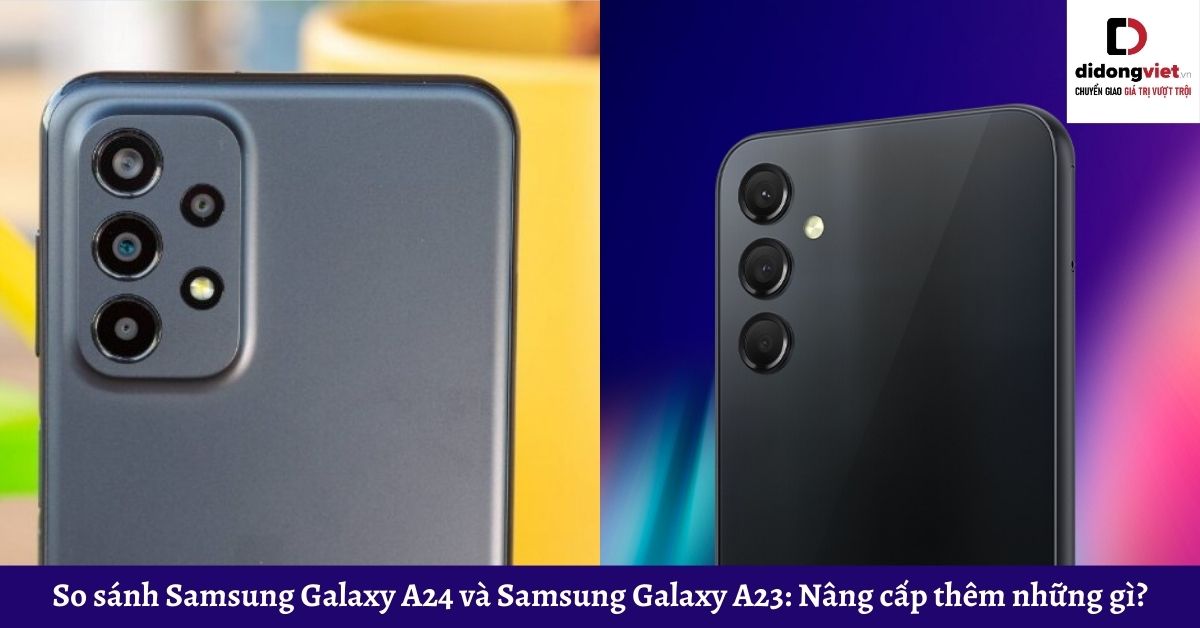 So sánh Samsung Galaxy A24 và Samsung Galaxy A23: Nâng cấp thêm những gì?