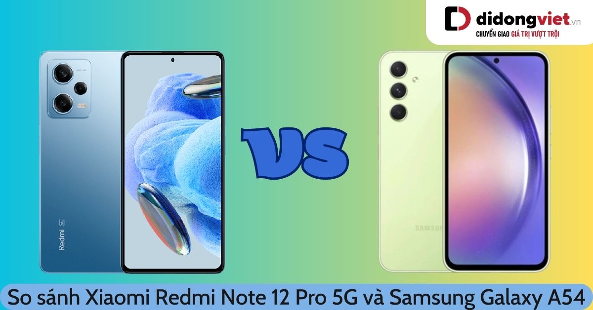 So sánh Xiaomi Redmi Note 12 Pro 5G và Samsung Galaxy A54: Máy nào mạnh hơn?