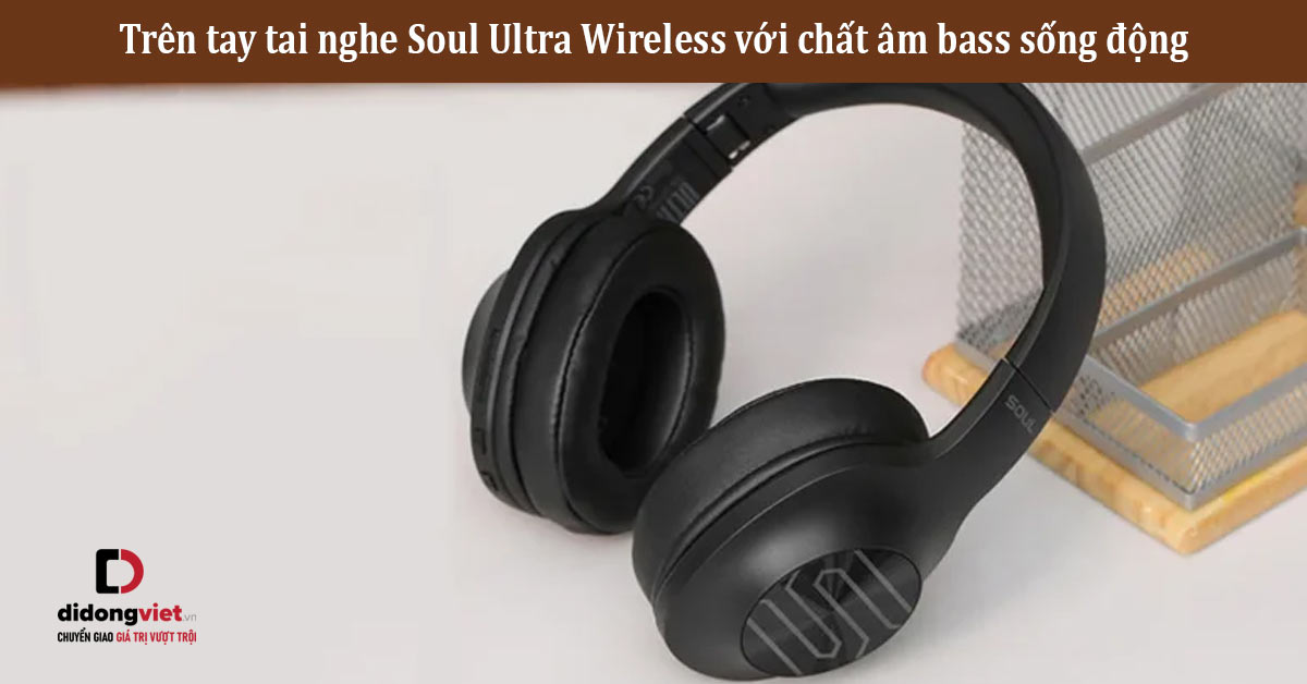 Trên tay tai nghe Soul Ultra Wireless với chất âm bass sống động