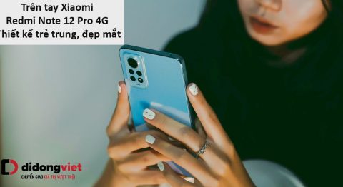 Trên tay Xiaomi Redmi Note 12 Pro 4G: Thiết kế đẹp, bật chất trẻ Trên tay Xiaomi Redmi Note 12 Pro 4G