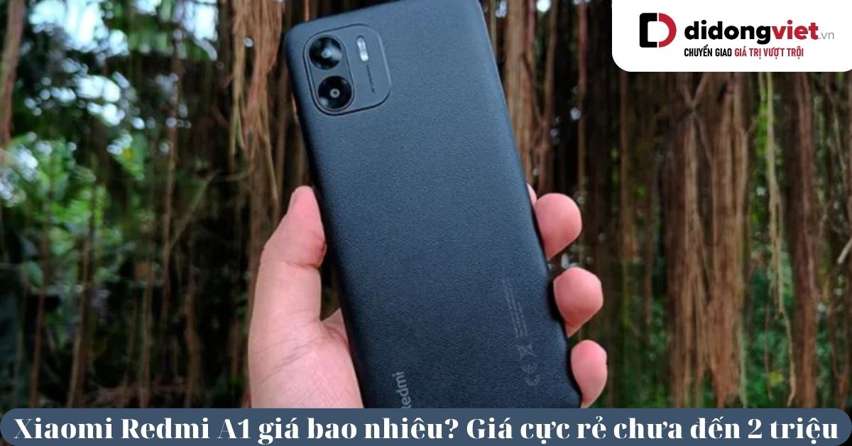 Xiaomi Redmi A1 giá bao nhiêu? Smartphone giá cực rẻ chưa đến 2 triệu