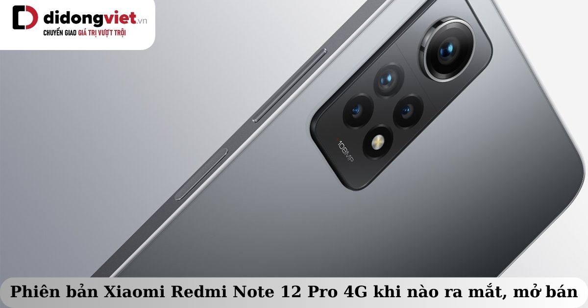 Điện thoại Xiaomi Redmi Note 12 Pro 4G khi nào ra mắt? Thời gian mở bán? Có gì nổi bật?