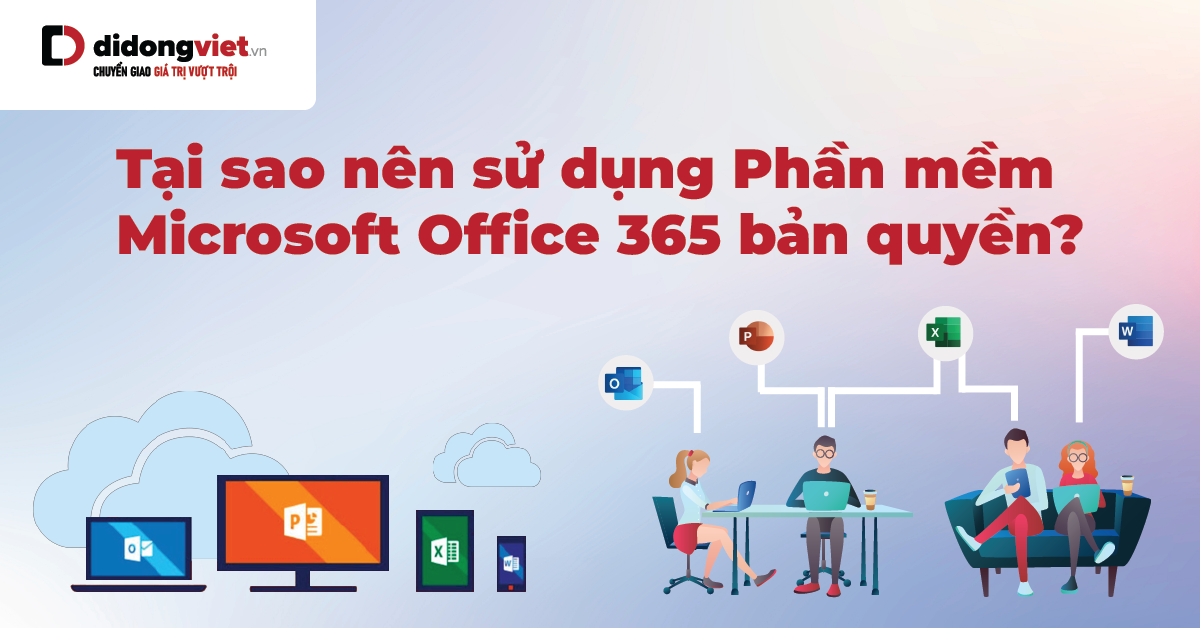Tại sao nên sử dụng Phần mềm Microsoft Office 365 bản quyền?