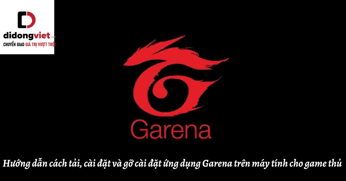 Hướng dẫn cách tải, cài đặt và gỡ cài đặt ứng dụng Garena trên máy tính cho game thủ
