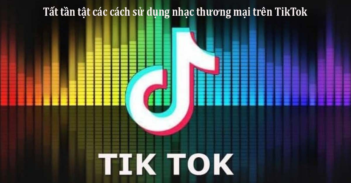 Tất tần tật các cách sử dụng nhạc thương mại trên TikTok