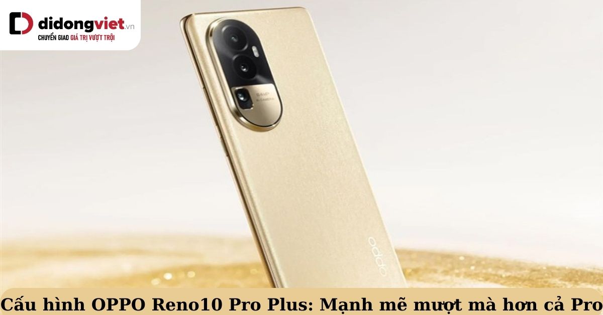 Cấu hình OPPO Reno10 Pro+: Model cao cấp nhất  series với thông số khủng
