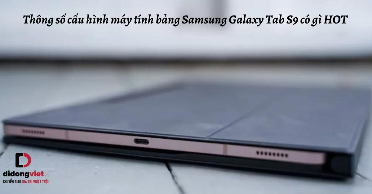 Thông số cấu hình máy tính bảng Samsung Galaxy Tab S9 có gì HOT