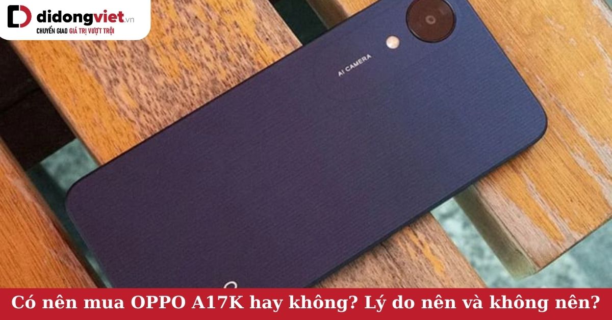 Có nên mua OPPO A17K hay không? Vì sao OPPO A17K là chiếc smartphone đáng sở hữu
