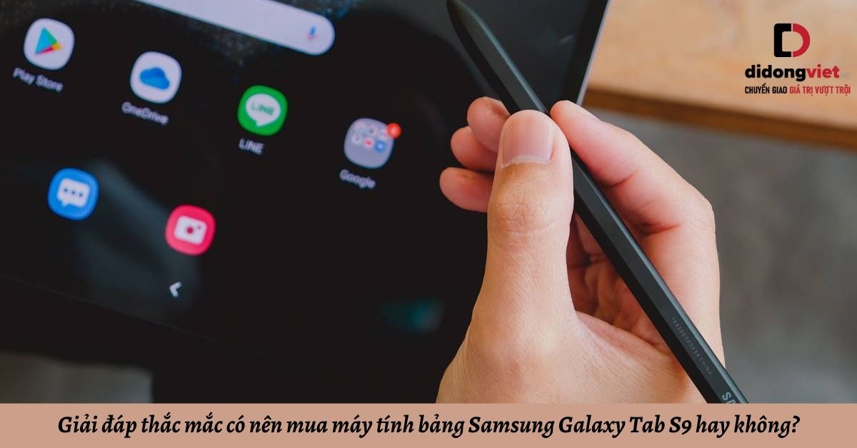 Giải đáp thắc mắc có nên mua máy tính bảng Samsung Galaxy Tab S9 hay không?