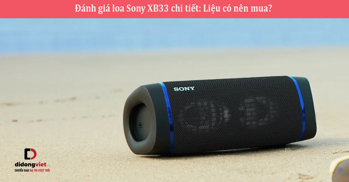 Đánh giá loa Sony XB33 chi tiết: Liệu có nên mua? 