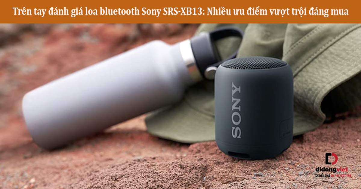 Trên tay đánh giá loa bluetooth Sony SRS-XB13: Nhiều ưu điểm vượt trội đáng mua