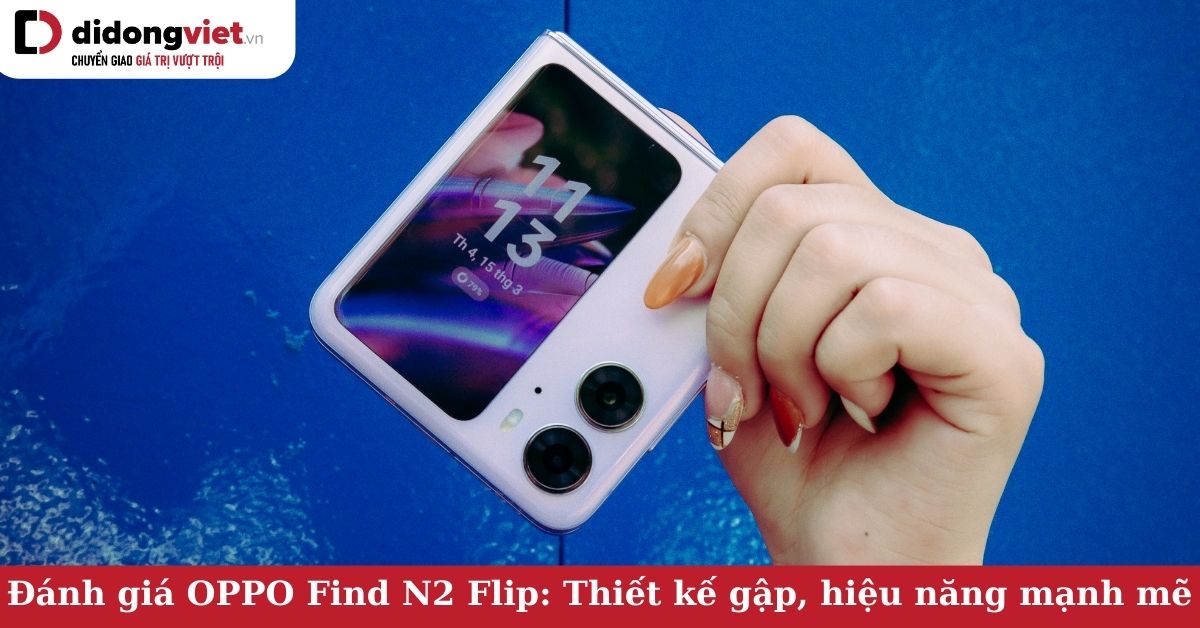 Đánh giá OPPO Find N2 Flip: Thiết kế vỏ sò, hiệu năng mạnh mẽ, đối thủ mạnh trong làng điện thoại gập