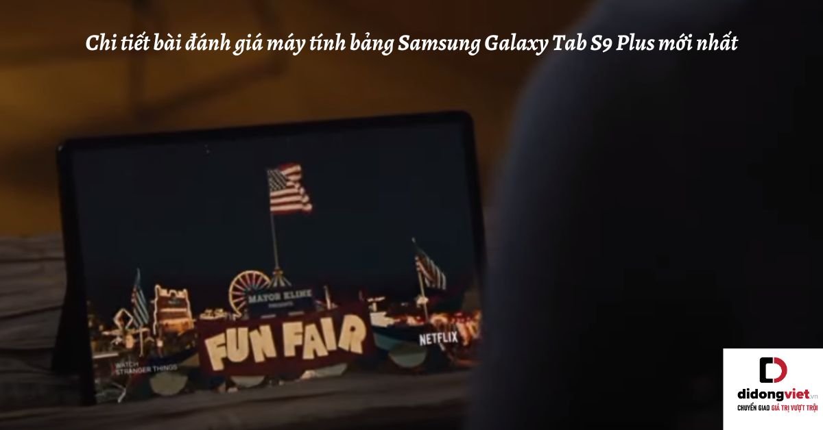Chi tiết bài đánh giá máy tính bảng Samsung Galaxy Tab S9 Plus mới nhất