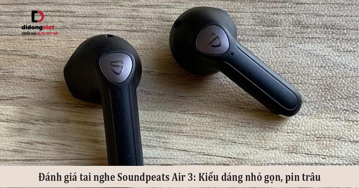 Đánh giá tai nghe Soundpeats Air 3: Kiểu dáng nhỏ gọn, pin trâu