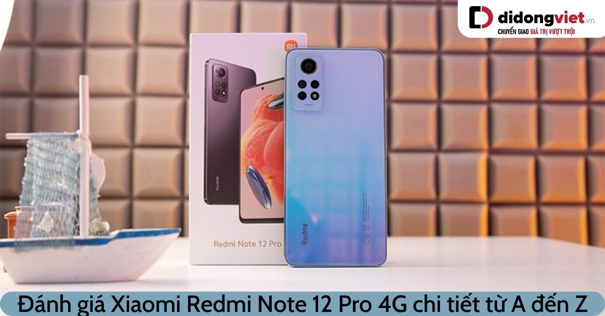 Đánh giá Xiaomi Redmi Note 12 Pro 4G chi tiết: Thiết kế, hiển thị, chụp ảnh, hiệu năng
