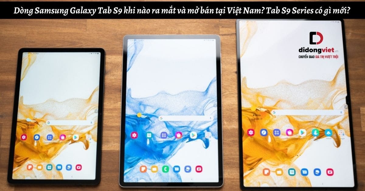 Dòng Samsung Galaxy Tab S9 khi nào ra mắt và mở bán tại Việt Nam? Tab S9 / Tab S9 Plus / Tab S9 Ultra có gì mới?