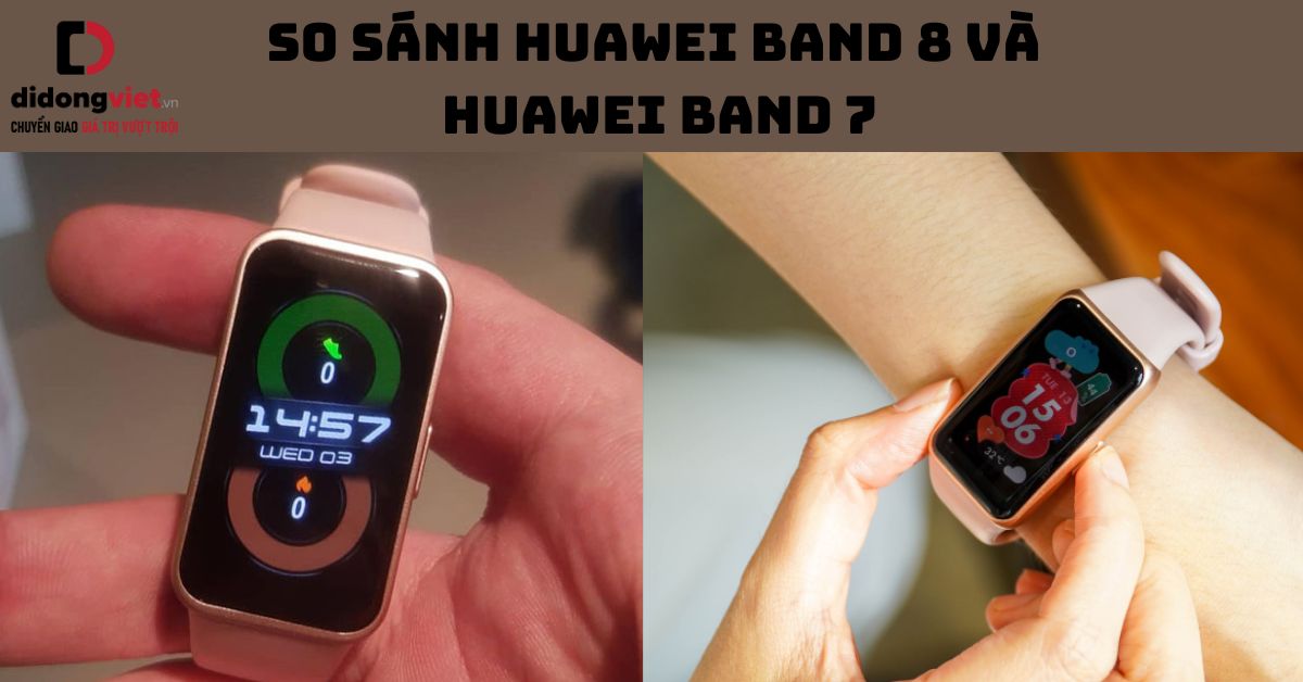 So sánh Huawei Band 8 và Huawei Band 7: Nên mua dòng nào?