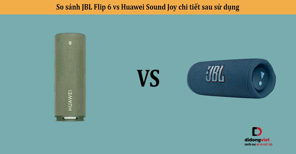 So sánh JBL Flip 6 vs Huawei Sound Joy chi tiết sau sử dụng