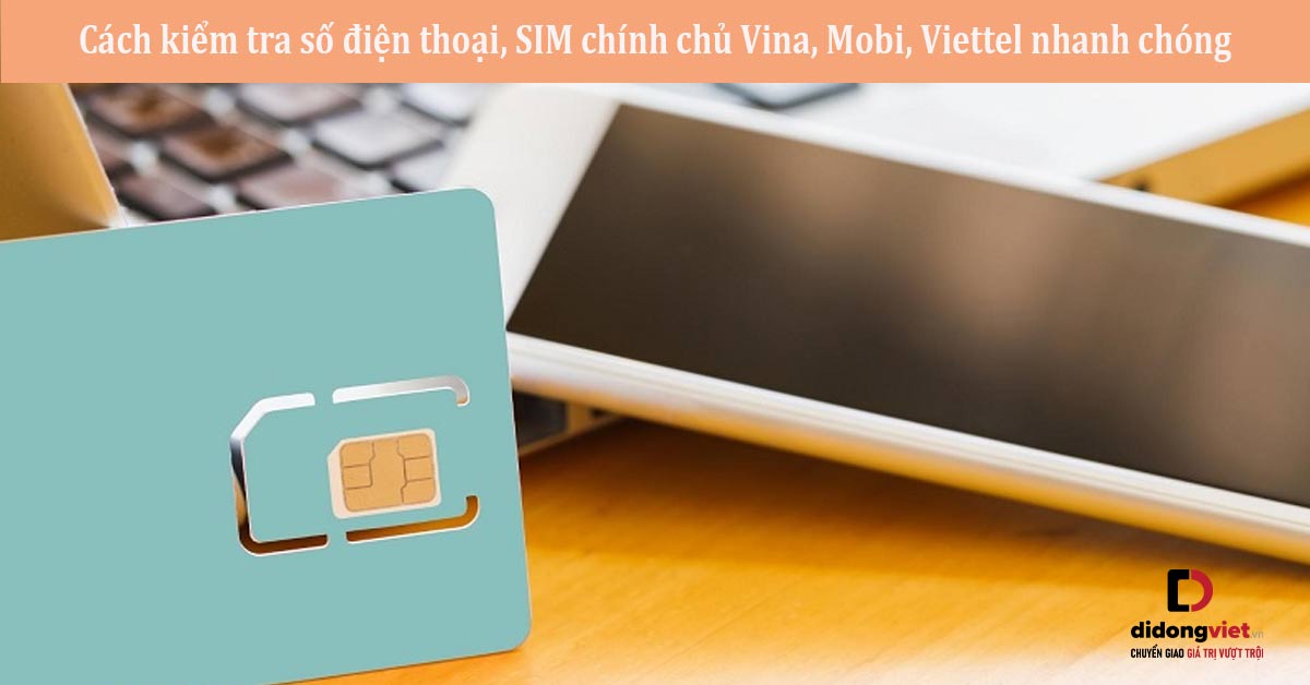 Cách kiểm tra số điện thoại, SIM chính chủ Vina, Mobi, Viettel nhanh chóng