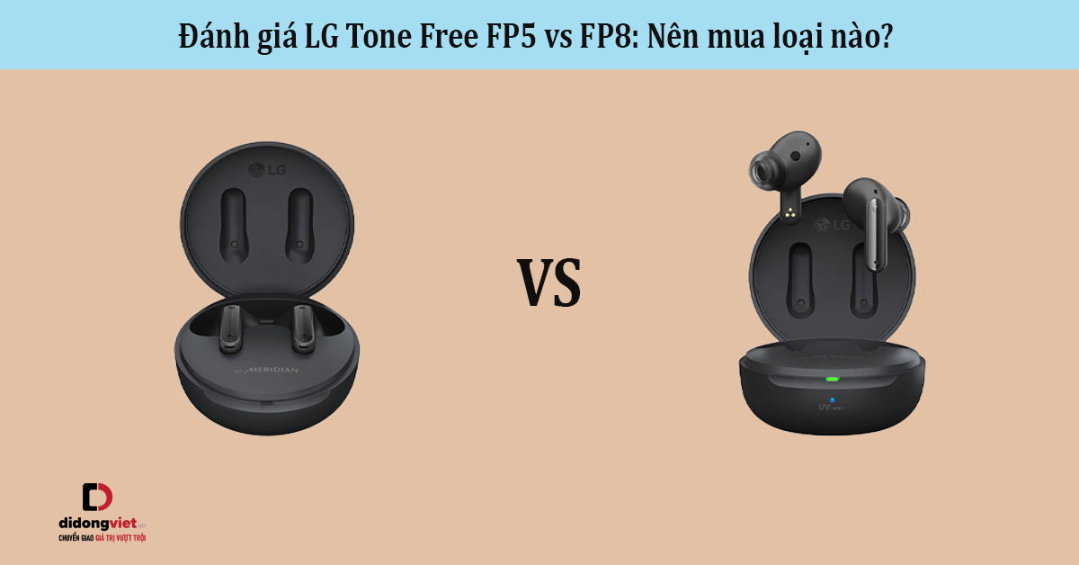Đánh giá LG Tone Free FP5 vs FP8: Nên mua loại nào? 