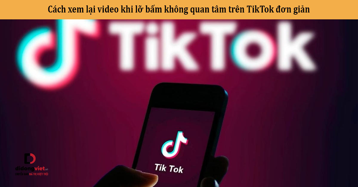 Cách xem lại video khi lỡ bấm không quan tâm trên TikTok đơn giản