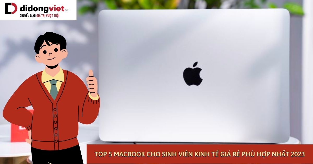 Top 5 MacBook cho sinh viên kinh tế đáng mua nhất 2023