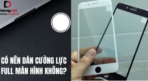 Có nên dán cường lực full màn hình không? Top miếng dán Full màn hình chất lượng vượt trội nên dán cường lực full màn hình không