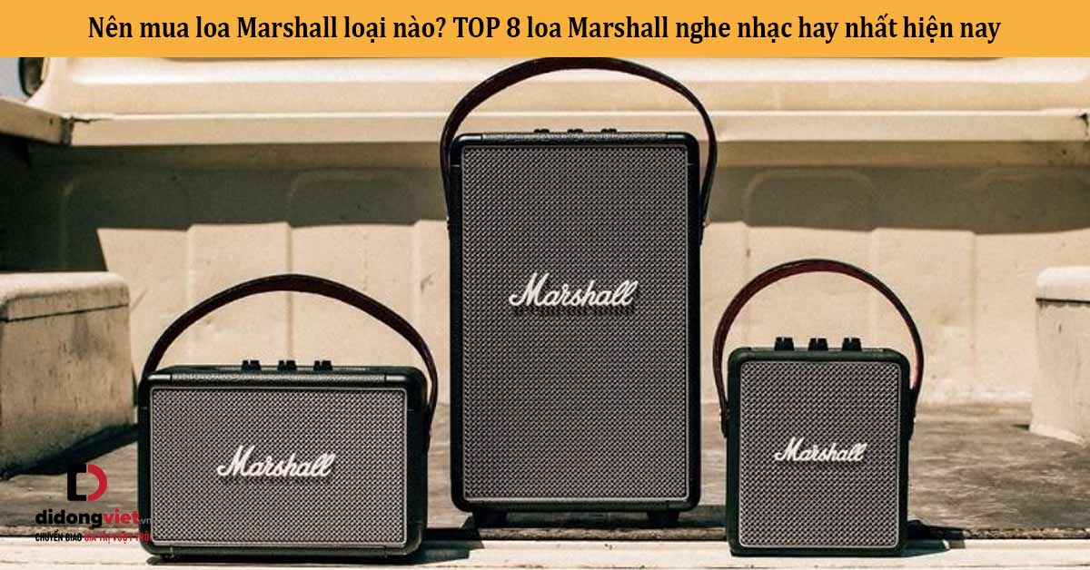 Nên mua loa Marshall loại nào? TOP 8 loa Marshall nghe nhạc hay nhất hiện nay
