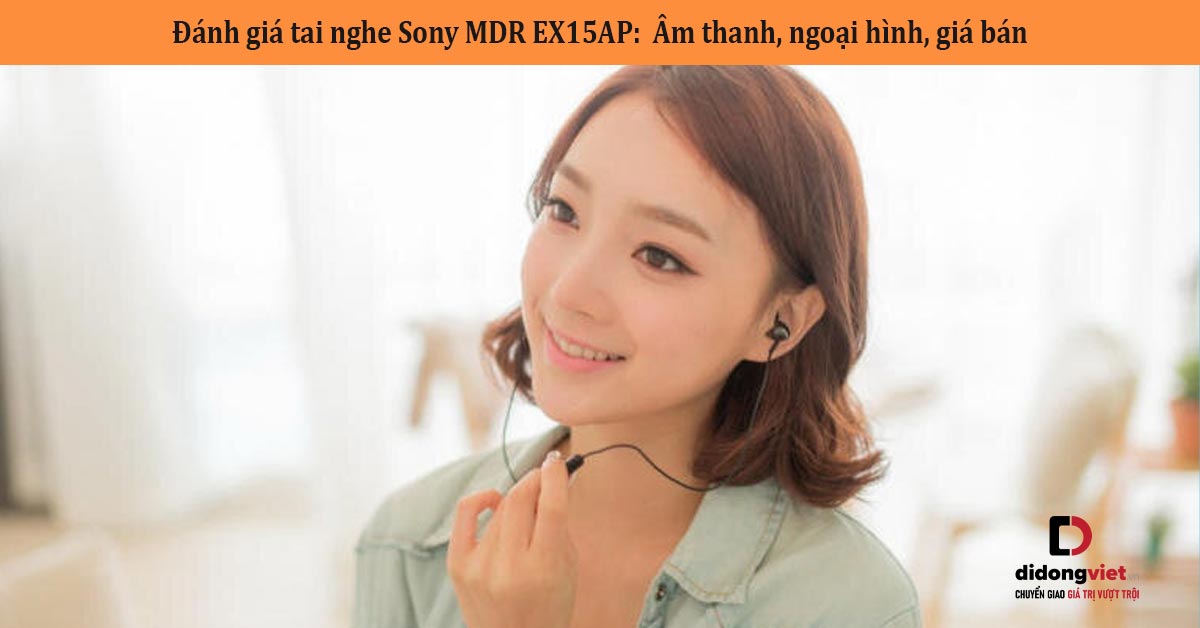 Đánh giá tai nghe Sony MDR EX15AP: Âm thanh, ngoại hình, giá bán