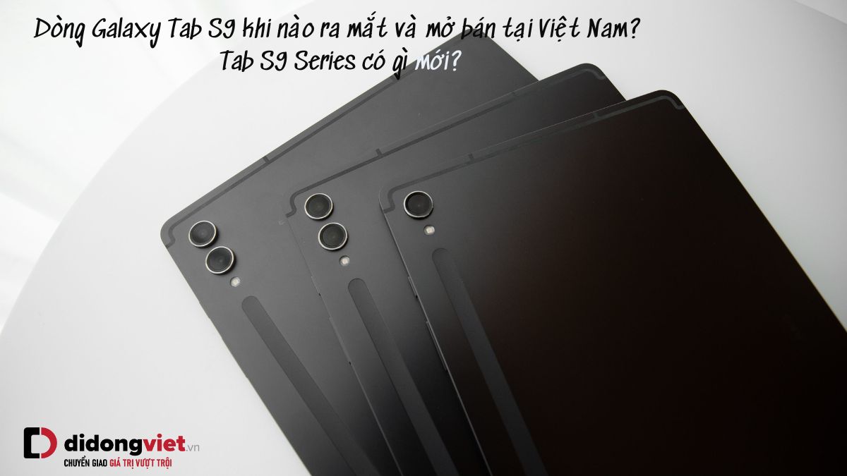 Dòng Samsung Galaxy Tab S9 khi nào ra mắt và mở bán tại Việt Nam? Tab S9 / Tab S9 Plus / Tab S9 Ultra / Tab S9 FE / Tab S9 FE Plus có gì mới?