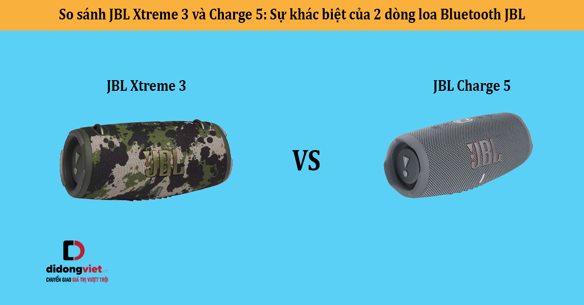 So sánh JBL Xtreme 3 và Charge 5: Sự khác biệt của 2 dòng loa Bluetooth JBL