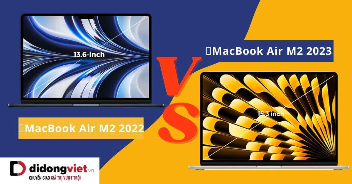 So sánh MacBook Air 2023 (15 inch) và MacBook Air 2022 (13 inch) chi tiết