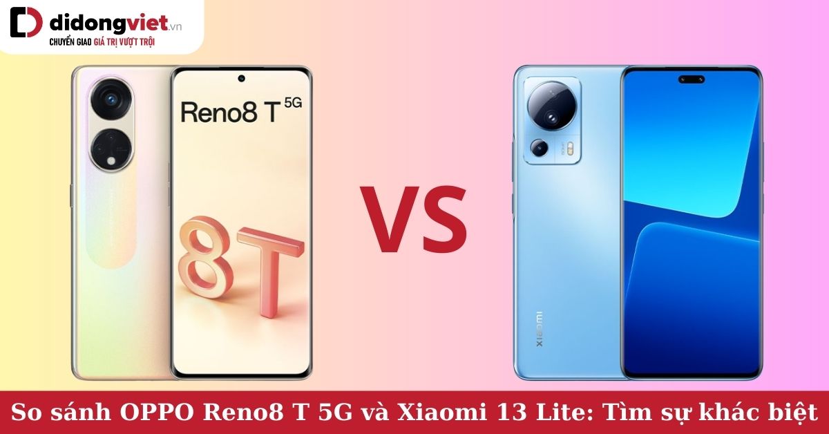 So sánh OPPO Reno8 T 5G và Xiaomi 13 Lite: Cùng phân khúc giá, khác biệt ở đâu?