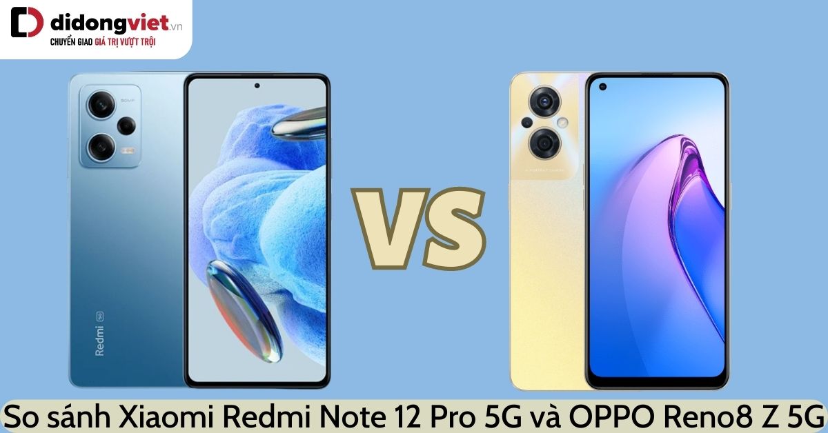 So sánh Xiaomi Redmi Note 12 Pro 5G và OPPO Reno8 Z 5G: Đi tìm điểm khác biệt