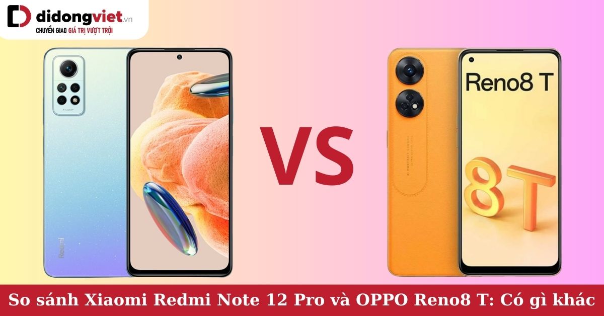 So sánh Xiaomi Redmi Note 12 Pro và OPPO Reno8 T: Cùng là phiên bản 4G, nên chọn máy nào?