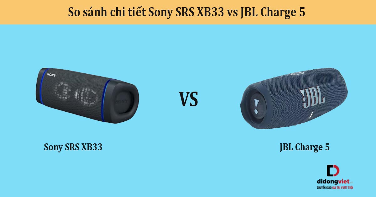 So sánh chi tiết Sony SRS XB33 vs JBL Charge 5 