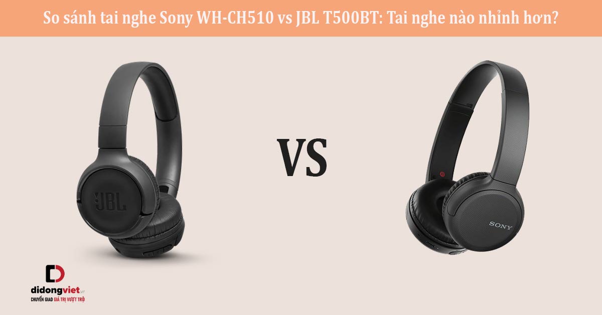 So sánh tai nghe Sony WH-CH510 vs JBL T500BT: Tai nghe nào nhỉnh hơn?
