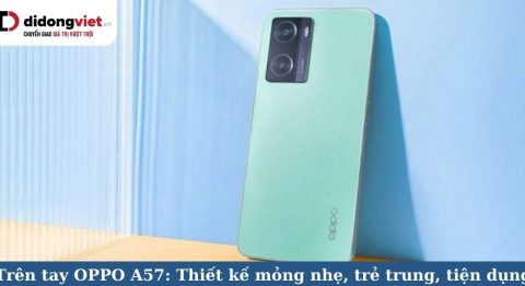 Trên tay OPPO A57: Thiết kế đẹp mắt, trẻ trung, vỏ nhựa bền bỉ, mỏng nhẹ – tiện dụng trên tay oppo a57