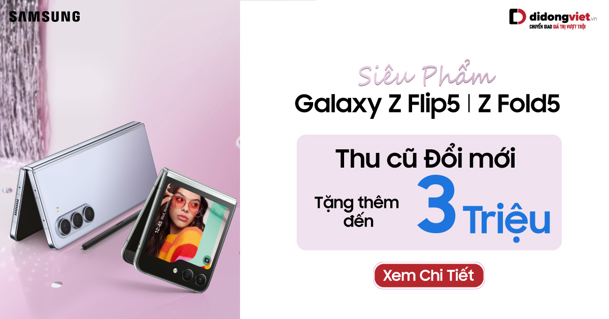 Từ A đến Z Samsung Sale Khét: Galaxy Z Fold5| Z Flip5 5G – Tặng thêm đến 3 triệu khi thu cũ đổi mới.