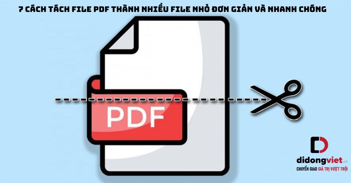 7 Cách tách file PDF thành nhiều file nhỏ đơn giản và nhanh chóng