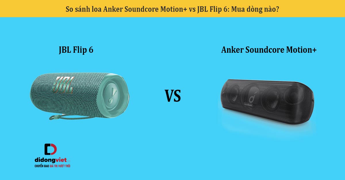 So sánh loa Anker Soundcore Motion+ vs JBL Flip 6: Mua dòng nào?