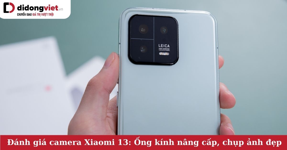 Đánh giá camera Xiaomi 13: Ống kính Leica xịn sò, chụp ảnh tuyệt đẹp bất chấp điều kiện