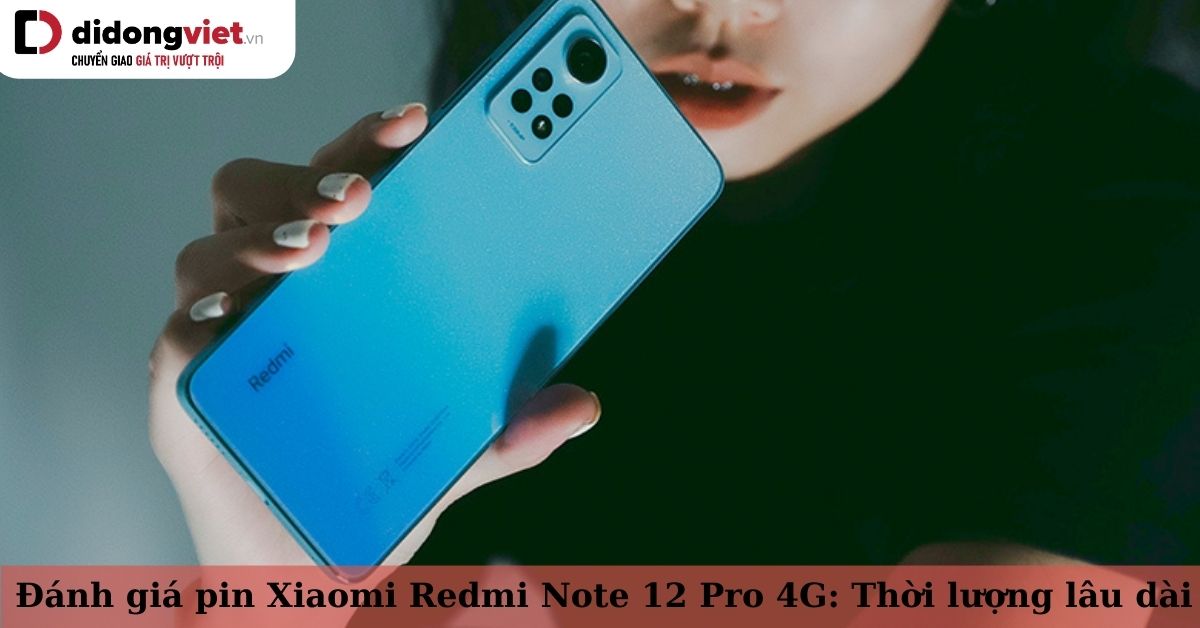 Đánh giá pin Redmi Note 12 Pro 4G: Thời lượng hơn 8 tiếng sử dụng liên tục, sạc nhanh chóng, tối ưu lượng điện tiêu thụ