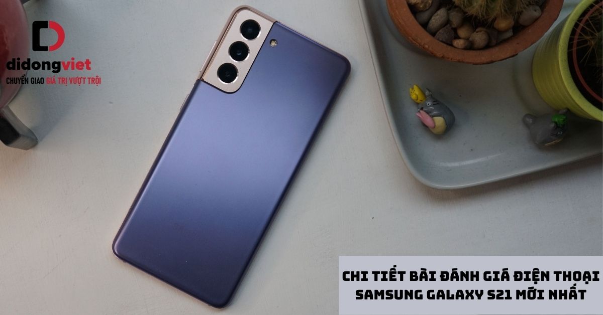 Chi tiết bài đánh giá điện thoại Samsung Galaxy S21 mới nhất